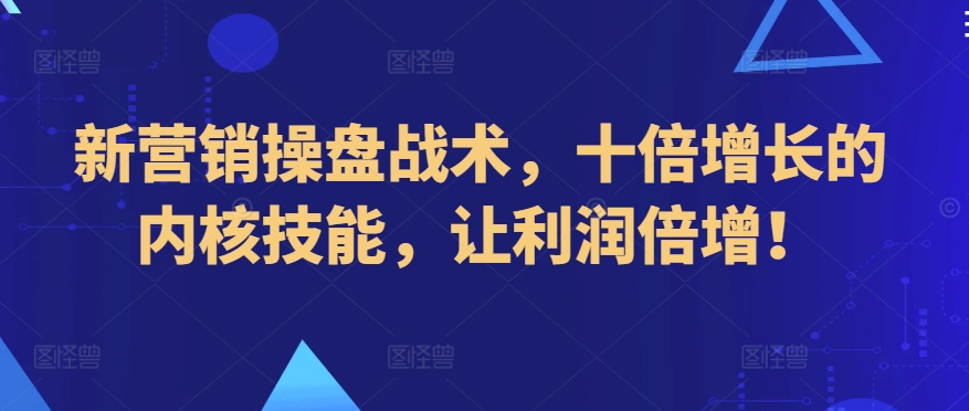 新营销操盘战术，十倍增长的内核技能，让利润倍增！-创业项目致富网、狼哥项目资源库