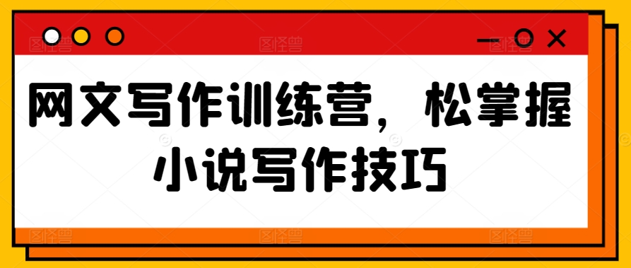 网文写作训练营，松掌握小说写作技巧-创业项目致富网、狼哥项目资源库