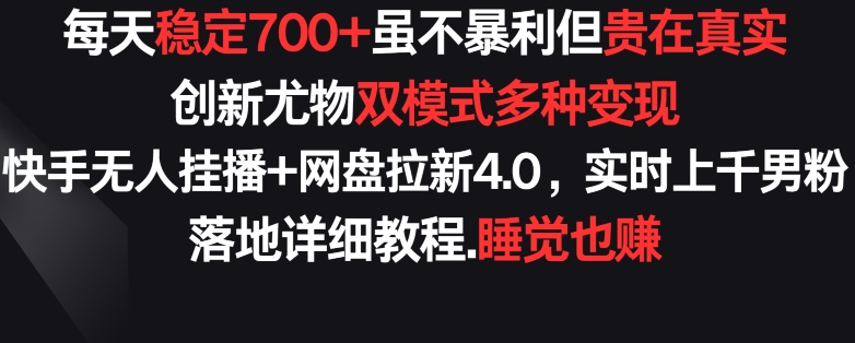 每天稳定700+，收益不高但贵在真实，创新尤物双模式多渠种变现，快手无人挂播+网盘拉新4.0【揭秘】-创业项目致富网、狼哥项目资源库