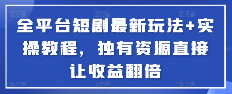 全平台短剧最新玩法+实操教程，独有资源直接让收益翻倍【揭秘】-创业项目致富网、狼哥项目资源库