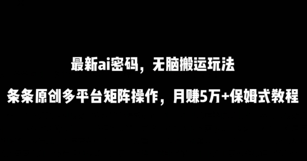 最新ai流量密码，傻瓜式搬运玩法，条条原创，多平台矩阵操作，月赚5万+保姆式教程【揭秘】-创业项目致富网、狼哥项目资源库