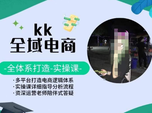 KK全域电商，全体系打造实操课，多平台打造电商逻辑体系-创业项目致富网、狼哥项目资源库
