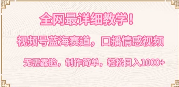 全网最详细教学，视频号蓝海赛道，口播情感视频，无需露脸，制作简单，轻松实现日入1000+【揭秘】-创业项目致富网、狼哥项目资源库