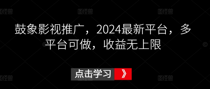 鼓象影视推广，2024最新平台，多平台可做，收益无上限【揭秘】-创业项目致富网、狼哥项目资源库