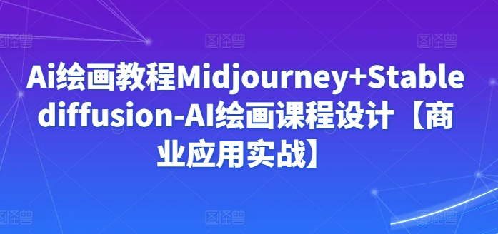 Ai绘画教程Midjourney+Stablediffusion-AI绘画课程设计【商业应用实战】-创业项目致富网、狼哥项目资源库