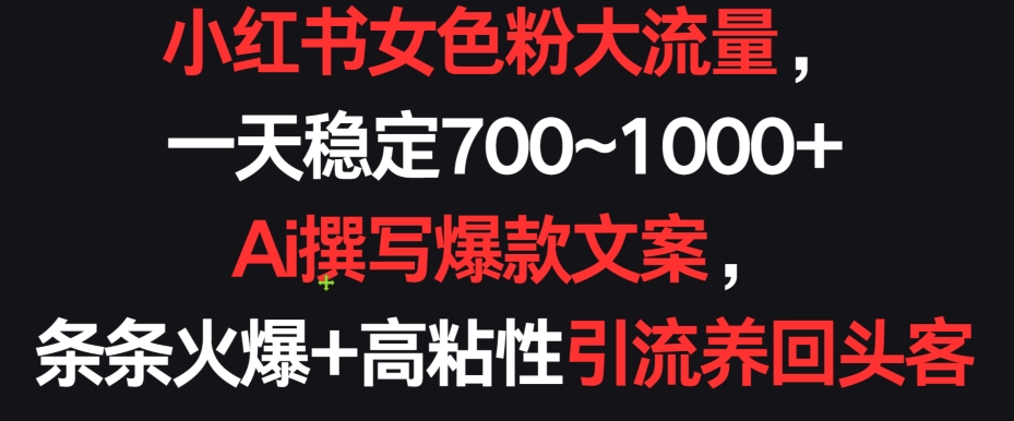 小红书女色粉大流量，一天稳定700~1000+  Ai撰写爆款文案，条条火爆+高粘性引流养回头客【揭秘】-创业项目致富网、狼哥项目资源库