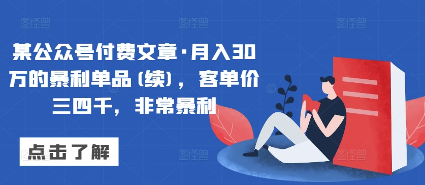某公众号付费文章·月入30万的暴利单品(续)，客单价三四千，非常暴利-创业项目致富网、狼哥项目资源库