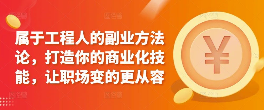 属于工程人的副业方法论，打造你的商业化技能，让职场变的更从容-创业项目致富网、狼哥项目资源库