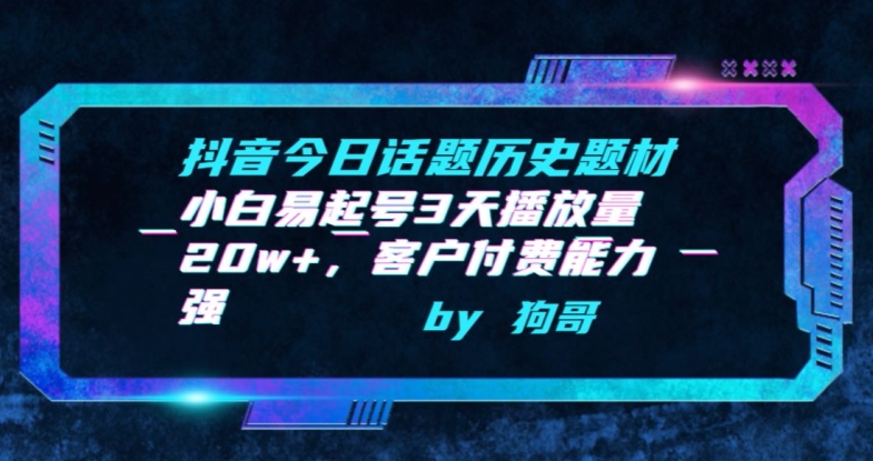 抖音今日话题历史题材-小白易起号3天播放量20w+，客户付费能力强【揭秘】-创业项目致富网、狼哥项目资源库