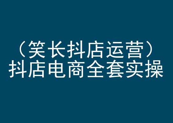 笑长抖店运营，抖店电商全套实操，抖音小店电商培训-创业项目致富网、狼哥项目资源库