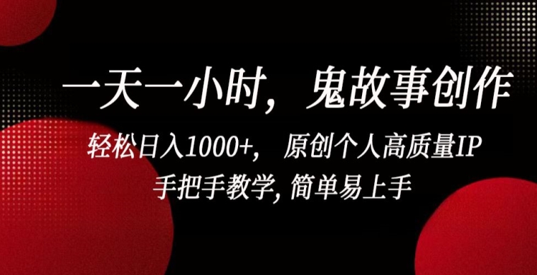 一天一小时，鬼故事创作， 轻松日入1000+， 原创个人高质量IP，手把手教学, 简单易上手【揭秘】-创业项目致富网、狼哥项目资源库