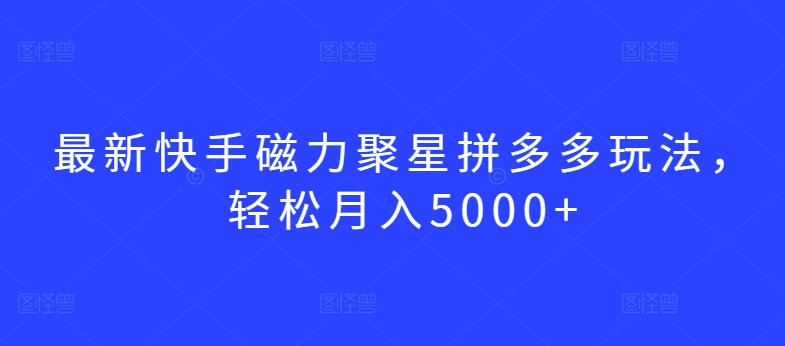 最新快手磁力聚星拼多多玩法，轻松月入5000+【揭秘】-创业项目致富网、狼哥项目资源库