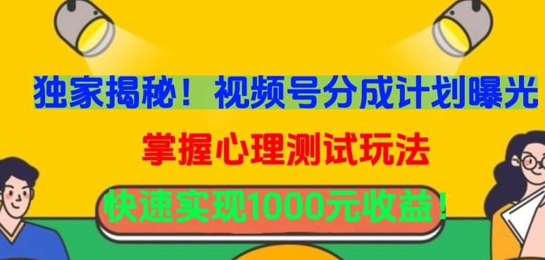 独家揭秘！视频号分成计划曝光，掌握心理测试玩法，快速实现1000元收益【揭秘】-创业项目致富网、狼哥项目资源库