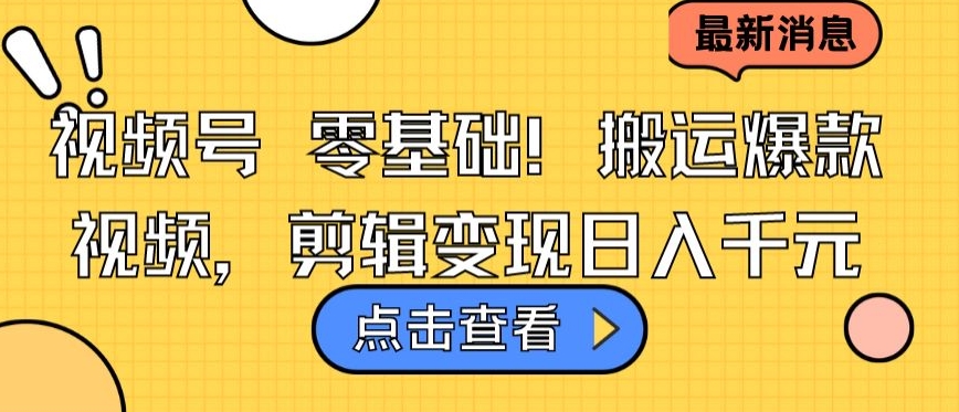 视频号零基础搬运爆款视频，剪辑变现日入千元【揭秘】-创业项目致富网、狼哥项目资源库