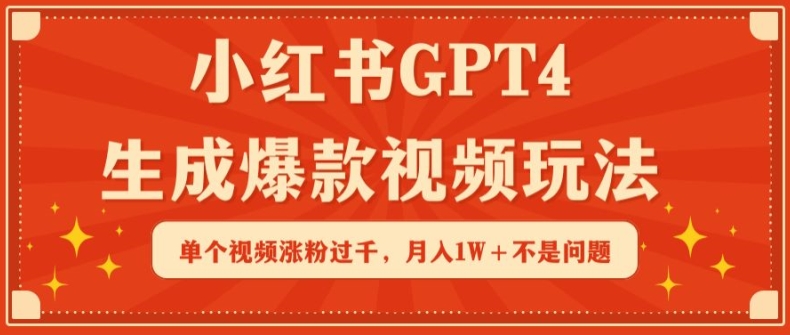 小红书GPT4生成爆款视频玩法，单个视频涨粉过千，月入1W+不是问题【揭秘】-创业项目致富网、狼哥项目资源库