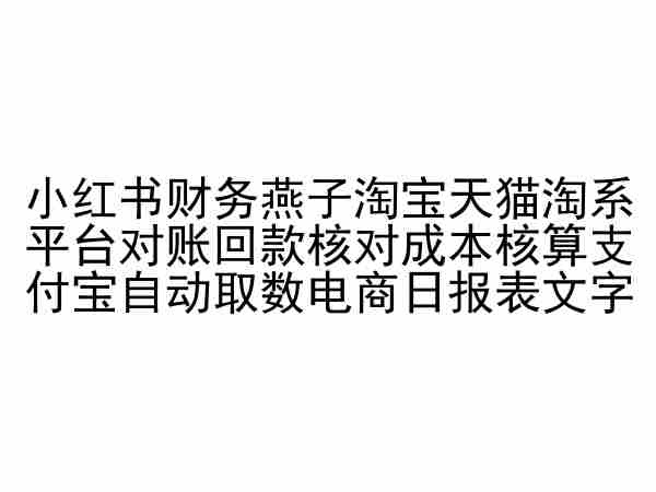 小红书财务燕子淘宝天猫淘系平台对账回款核对成本核算支付宝自动取数电商日报表-创业项目致富网、狼哥项目资源库