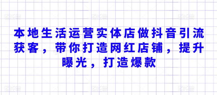 本地生活运营实体店做抖音引流获客，带你打造网红店铺，提升曝光，打造爆款-创业项目致富网、狼哥项目资源库