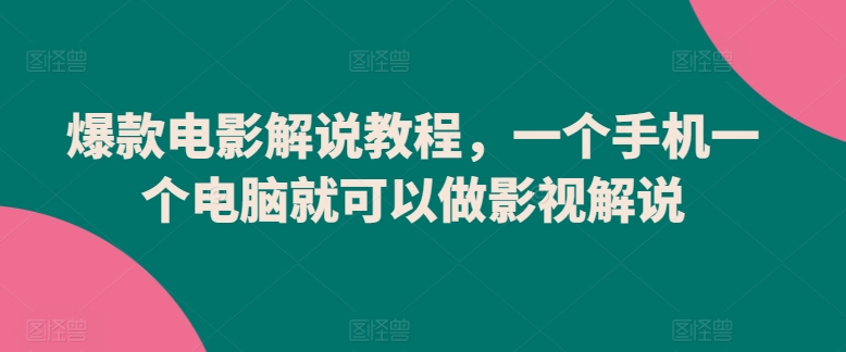 爆款电影解说教程，一个手机一个电脑就可以做影视解说-创业项目致富网、狼哥项目资源库