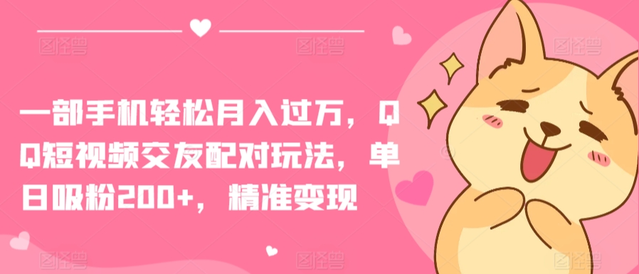 一部手机轻松月入过万，QQ短视频交友配对玩法，单日吸粉200+，精准变现【揭秘】-创业项目致富网、狼哥项目资源库