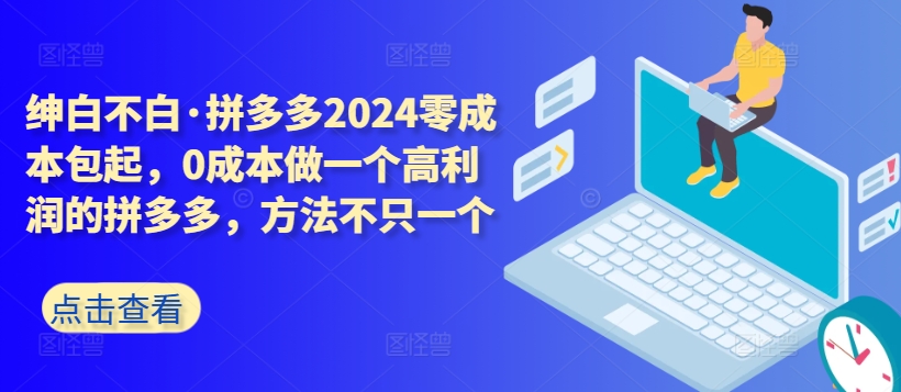 拼多多2024零成本包起，0成本做一个高利润的拼多多，方法不只一个-创业项目致富网、狼哥项目资源库