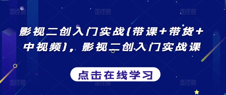 影视二创入门实战(带课+带货+中视频)，影视二创入门实战课-创业项目致富网、狼哥项目资源库