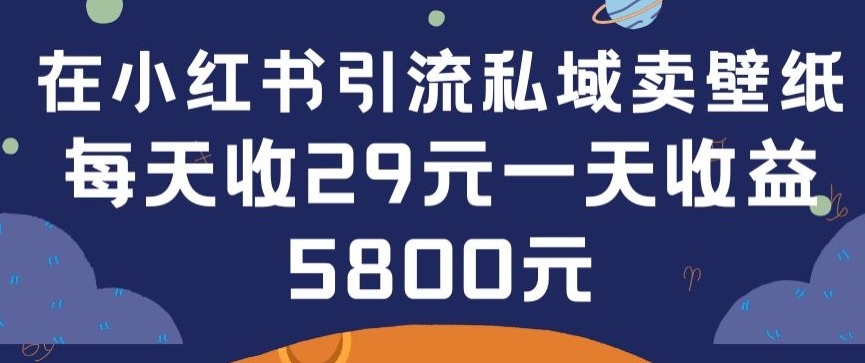 在小红书引流私域卖壁纸每张29元单日最高卖出200张(0-1搭建教程)【揭秘】-创业项目致富网、狼哥项目资源库
