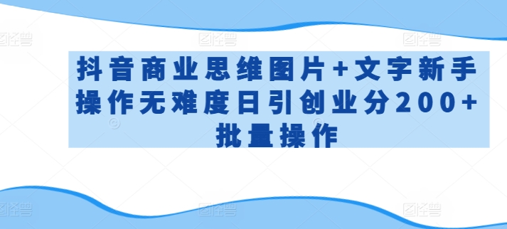 抖音商业思维图片+文字新手操作无难度日引创业分200+批量操作【揭秘】-创业项目致富网、狼哥项目资源库