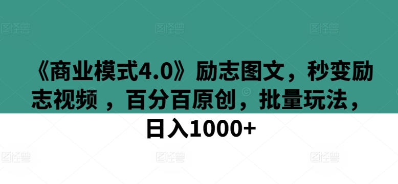 《商业模式4.0》励志图文，秒变励志视频 ，百分百原创，批量玩法，日入1000+【揭秘】-创业项目致富网、狼哥项目资源库