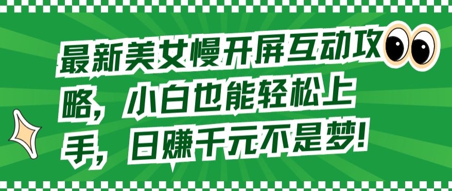 最新美女慢开屏互动攻略，小白也能轻松上手，日赚千元不是梦【揭秘】-创业项目致富网、狼哥项目资源库