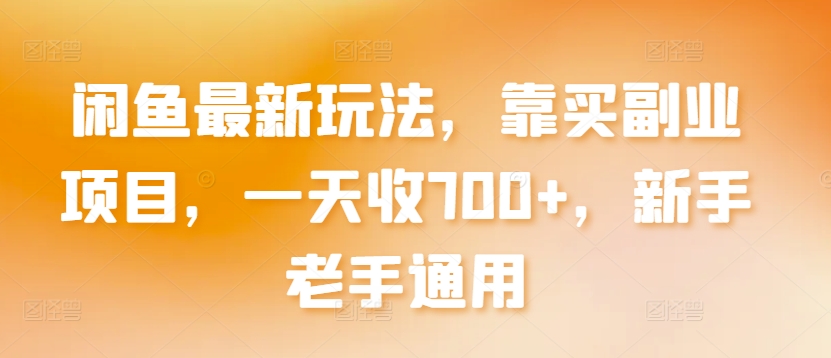 闲鱼最新玩法，靠买副业项目，一天收700+，新手老手通用【揭秘】-创业项目致富网、狼哥项目资源库