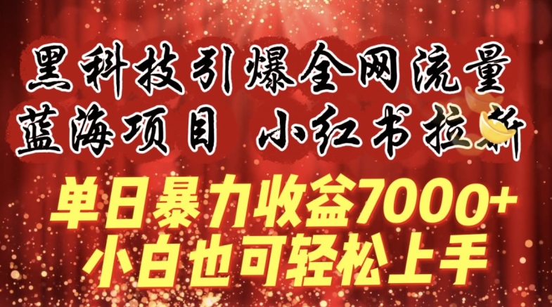 蓝海项目!黑科技引爆全网流量小红书拉新，单日暴力收益7000+，小白也能轻松上手【揭秘】-创业项目致富网、狼哥项目资源库