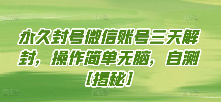 永久封号微信账号三天解封，操作简单无脑，自测【揭秘】-创业项目致富网、狼哥项目资源库
