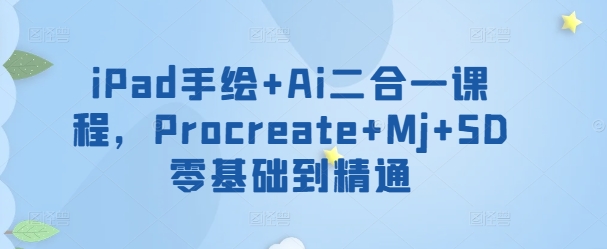 iPad手绘+Ai二合一课程，​Procreate+Mj+SD零基础到精通-创业项目致富网、狼哥项目资源库