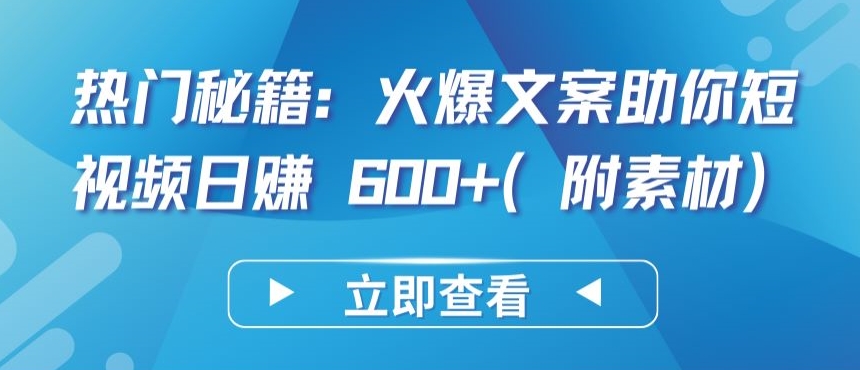 热门秘籍：火爆文案助你短视频日赚 600+(附素材)【揭秘】-创业项目致富网、狼哥项目资源库