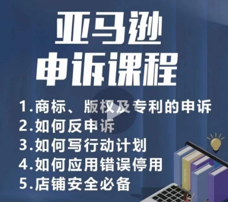 亚马逊申诉实操课，​商标、版权及专利的申诉，店铺安全必备-创业项目致富网、狼哥项目资源库