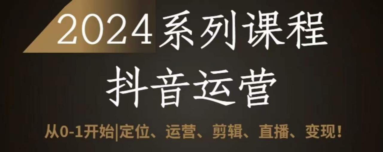 2024抖音运营全套系列课程，从0-1开始，定位、运营、剪辑、直播、变现-创业项目致富网、狼哥项目资源库