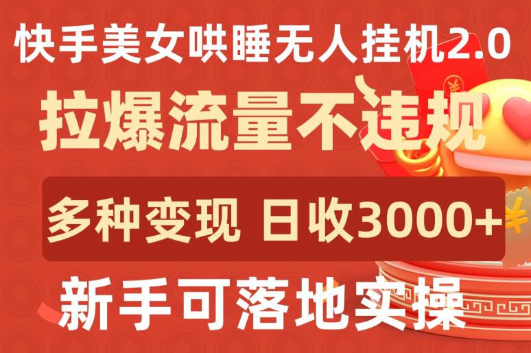 快手美女哄睡无人挂机2.0.拉爆流量不违规，多种变现途径，日收3000+，新手可落地实操【揭秘】-创业项目致富网、狼哥项目资源库