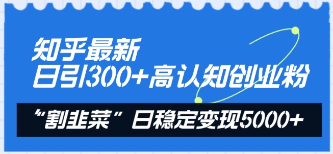 知乎最新日引300+高认知创业粉，“割韭菜”日稳定变现5000+【揭秘】-创业项目致富网、狼哥项目资源库