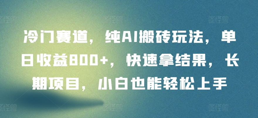 冷门赛道，纯AI搬砖玩法，单日收益800+，快速拿结果，长期项目，小白也能轻松上手【揭秘】-创业项目致富网、狼哥项目资源库