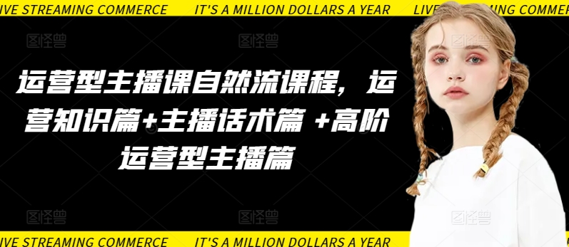 运营型主播课自然流课程，运营知识篇+主播话术篇 +高阶运营型主播篇-创业项目致富网、狼哥项目资源库