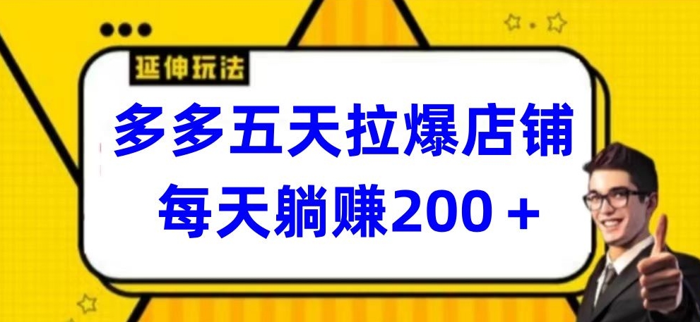 多多五天拉爆店铺，每天躺赚200+【揭秘】-创业项目致富网、狼哥项目资源库