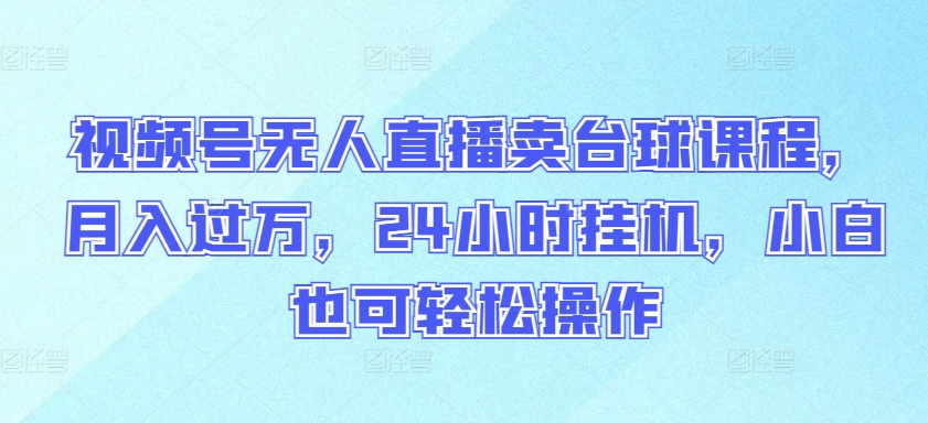 视频号无人直播卖台球课程，月入过万，24小时挂机，小白也可轻松操作【揭秘】-创业项目致富网、狼哥项目资源库