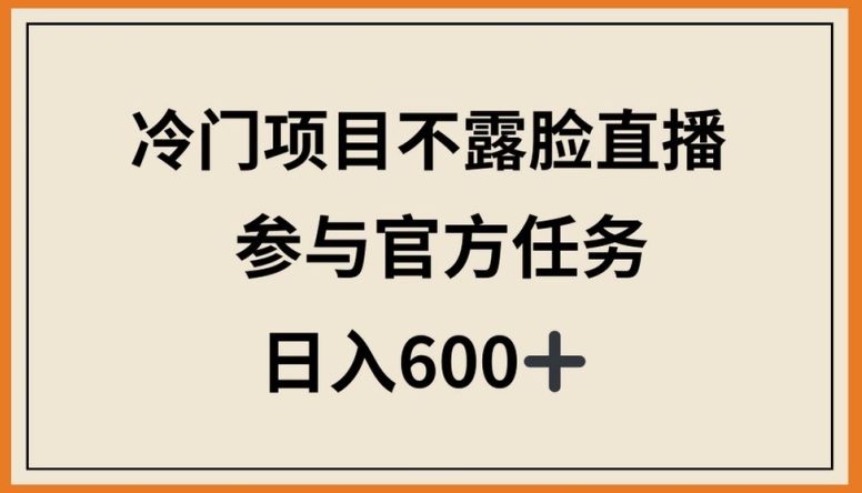 冷门项目不露脸直播，参与官方任务，日入600+【揭秘】-创业项目致富网、狼哥项目资源库