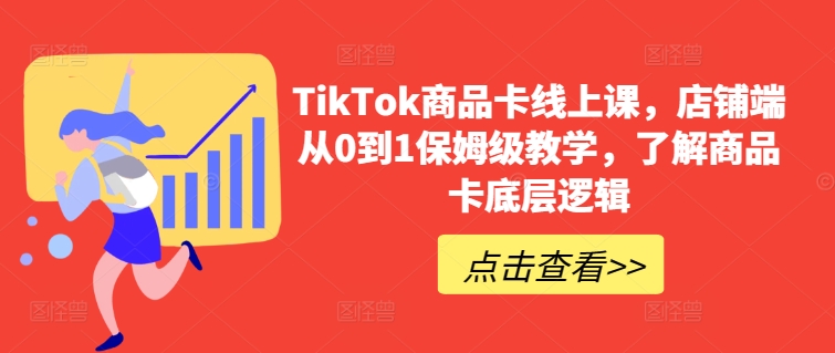 TikTok商品卡线上课，​店铺端从0到1保姆级教学，了解商品卡底层逻辑-创业项目致富网、狼哥项目资源库
