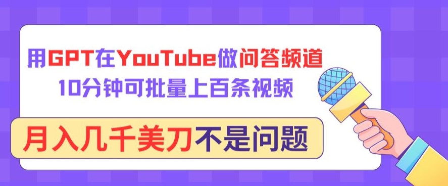 用GPT在YouTube做问答频道，10分钟可批量上百条视频，月入几千美刀不是问题【揭秘】-创业项目致富网、狼哥项目资源库