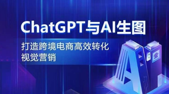 ChatGPT与AI生图，打造跨境电商高效转化视觉营销-创业项目致富网、狼哥项目资源库