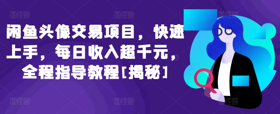 闲鱼头像交易项目，快速上手，每日收入超千元，全程指导教程[揭秘]-创业项目致富网、狼哥项目资源库