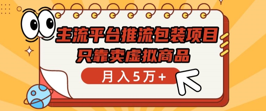 主流平台推流包装项目，只靠卖虚拟商品月入5万+【揭秘】-创业项目致富网、狼哥项目资源库