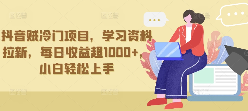 抖音贼冷门项目，学习资料拉新，每日收益超1000+，小白轻松上手【揭秘】-创业项目致富网、狼哥项目资源库