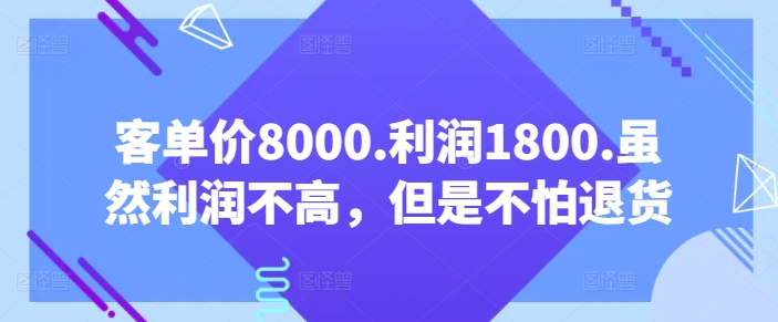 客单价8000.利润1800.虽然利润不高，但是不怕退货【付费文章】-创业项目致富网、狼哥项目资源库